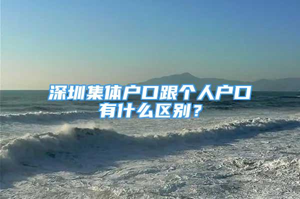 深圳集體戶口跟個(gè)人戶口有什么區(qū)別？