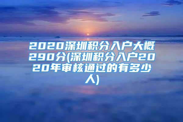 2020深圳積分入戶大概290分(深圳積分入戶2020年審核通過(guò)的有多少人)