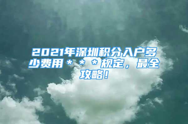 2021年深圳積分入戶多少費用＊＊＊規(guī)定，最全攻略！