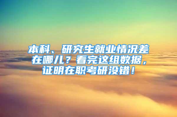 本科、研究生就業(yè)情況差在哪兒？看完這組數(shù)據(jù)，證明在職考研沒錯(cuò)！