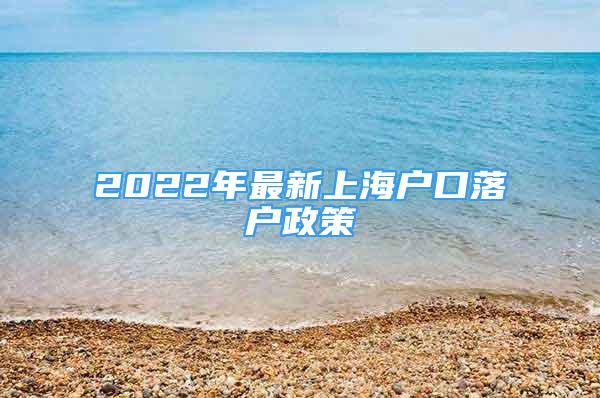 2022年最新上海戶口落戶政策