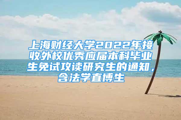 上海財(cái)經(jīng)大學(xué)2022年接收外校優(yōu)秀應(yīng)屆本科畢業(yè)生免試攻讀研究生的通知，含法學(xué)直博生