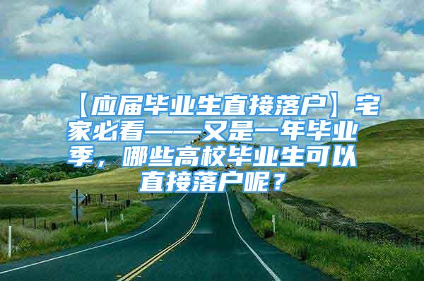 【應(yīng)屆畢業(yè)生直接落戶(hù)】宅家必看——又是一年畢業(yè)季，哪些高校畢業(yè)生可以直接落戶(hù)呢？