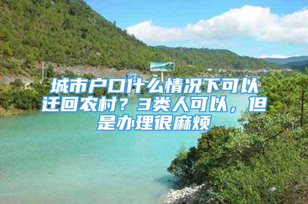 城市戶口什么情況下可以遷回農(nóng)村？3類人可以，但是辦理很麻煩