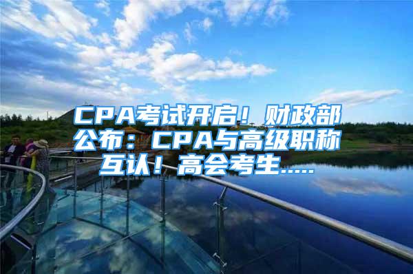 CPA考試開啟！財政部公布：CPA與高級職稱互認(rèn)！高會考生.....