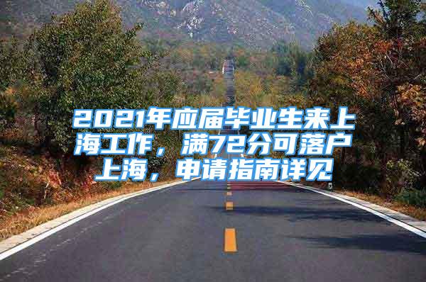 2021年應屆畢業(yè)生來上海工作，滿72分可落戶上海，申請指南詳見→