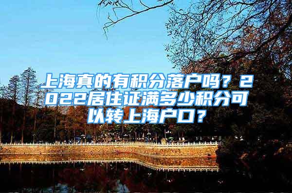 上海真的有積分落戶嗎？2022居住證滿多少積分可以轉(zhuǎn)上海戶口？