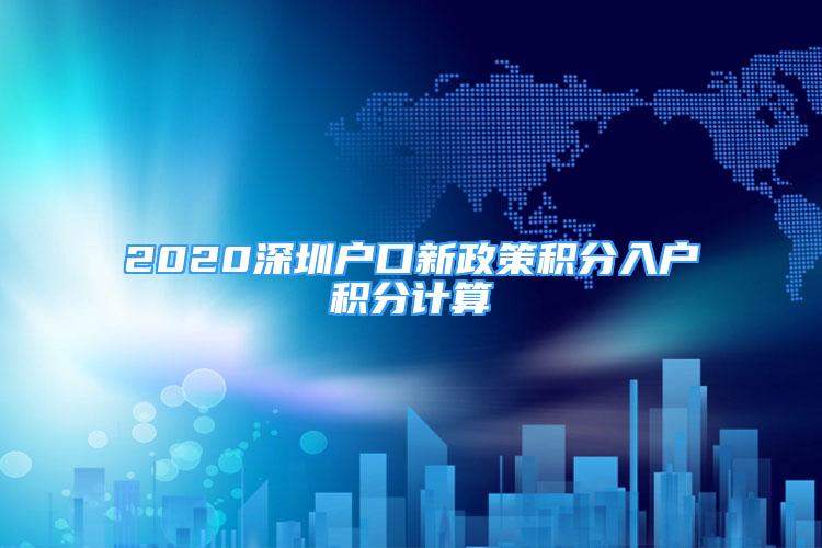 2020深圳戶口新政策積分入戶積分計算