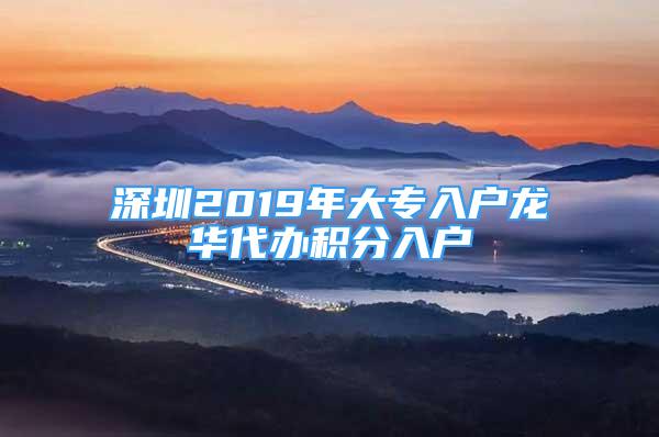 深圳2019年大專入戶龍華代辦積分入戶