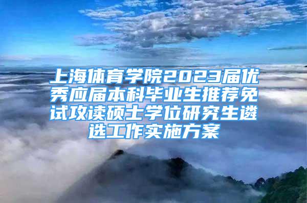 上海體育學(xué)院2023屆優(yōu)秀應(yīng)屆本科畢業(yè)生推薦免試攻讀碩士學(xué)位研究生遴選工作實施方案