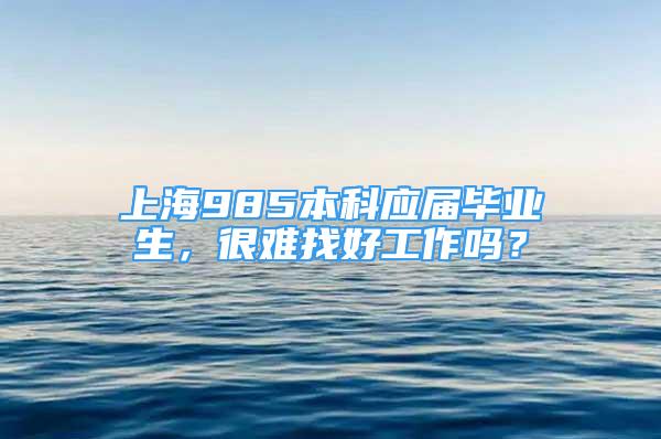 上海985本科應屆畢業(yè)生，很難找好工作嗎？