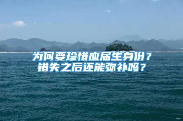 為何要珍惜應(yīng)屆生身份？錯(cuò)失之后還能彌補(bǔ)嗎？