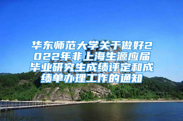 華東師范大學(xué)關(guān)于做好2022年非上海生源應(yīng)屆畢業(yè)研究生成績評定和成績單辦理工作的通知