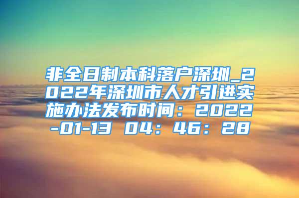 非全日制本科落戶深圳_2022年深圳市人才引進(jìn)實(shí)施辦法發(fā)布時間：2022-01-13 04：46：28