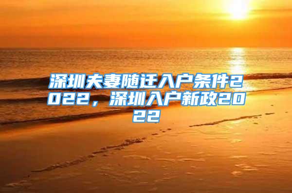 深圳夫妻隨遷入戶條件2022，深圳入戶新政2022