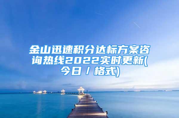 金山迅速積分達(dá)標(biāo)方案咨詢熱線2022實時更新(今日／格式)