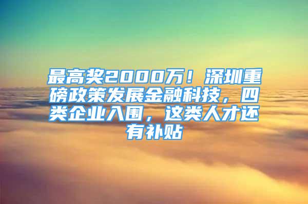 最高獎(jiǎng)2000萬！深圳重磅政策發(fā)展金融科技，四類企業(yè)入圍，這類人才還有補(bǔ)貼