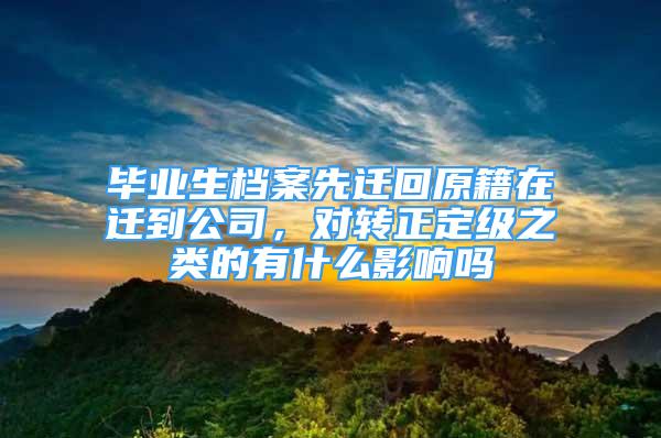 畢業(yè)生檔案先遷回原籍在遷到公司，對轉(zhuǎn)正定級之類的有什么影響嗎