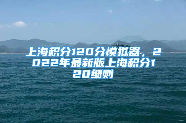 上海積分120分模擬器，2022年最新版上海積分120細則