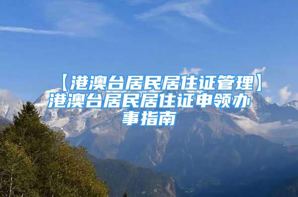 【港澳臺居民居住證管理】港澳臺居民居住證申領(lǐng)辦事指南