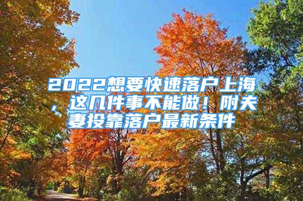 2022想要快速落戶上海，這幾件事不能做！附夫妻投靠落戶最新條件