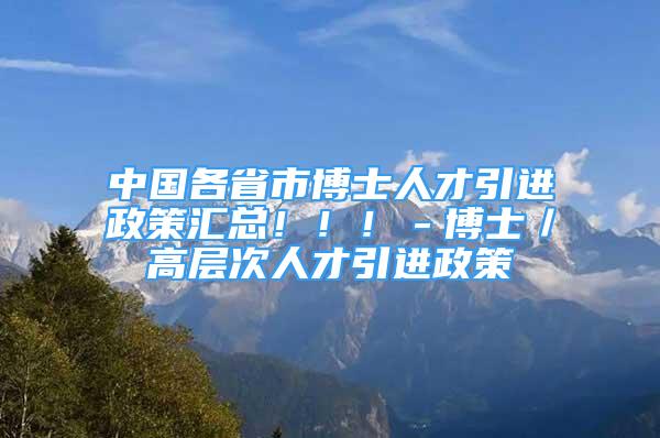 中國(guó)各省市博士人才引進(jìn)政策匯總！?。。┦浚邔哟稳瞬乓M(jìn)政策