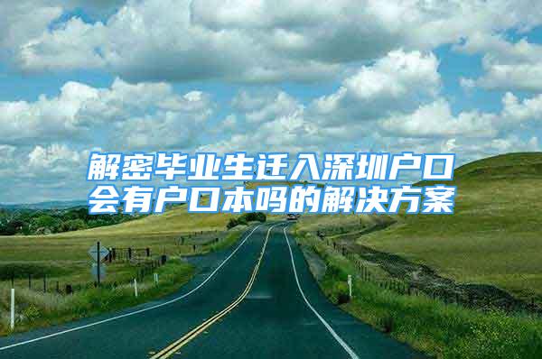 解密畢業(yè)生遷入深圳戶口會(huì)有戶口本嗎的解決方案