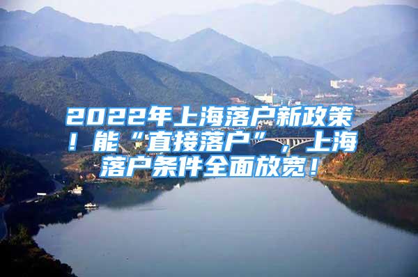 2022年上海落戶新政策！能“直接落戶”，上海落戶條件全面放寬！