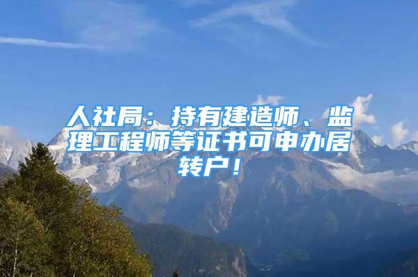 人社局：持有建造師、監(jiān)理工程師等證書可申辦居轉(zhuǎn)戶！