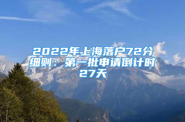 2022年上海落戶72分細(xì)則：第一批申請倒計(jì)時(shí)27天