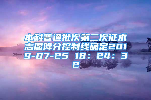 本科普通批次第二次征求志愿降分控制線確定2019-07-25 18：24：32