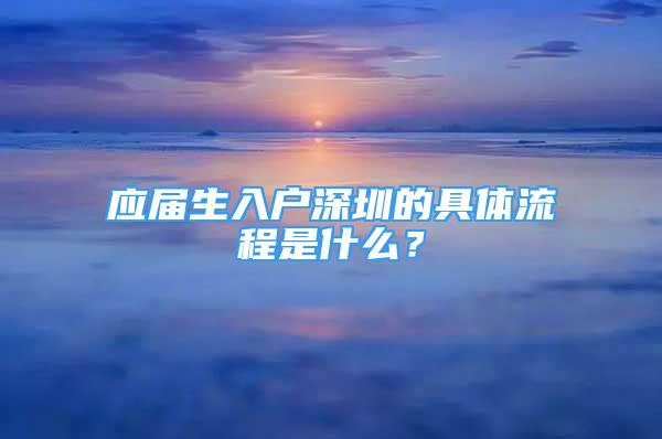 應(yīng)屆生入戶深圳的具體流程是什么？