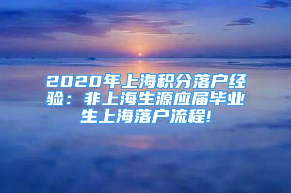 2020年上海積分落戶經(jīng)驗(yàn)：非上海生源應(yīng)屆畢業(yè)生上海落戶流程!