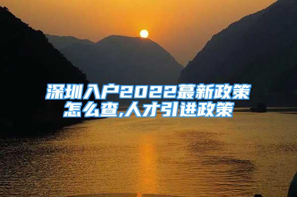 深圳入戶2022蕞新政策怎么查,人才引進(jìn)政策