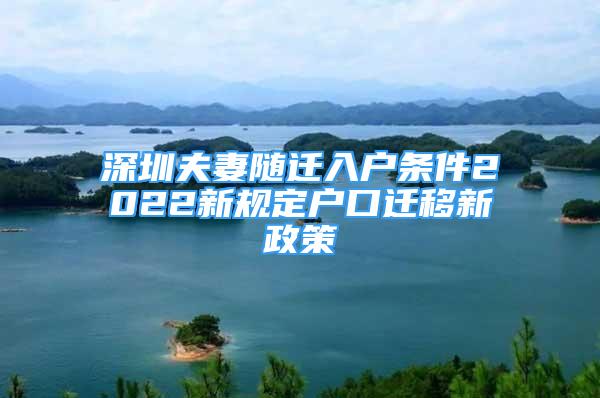 深圳夫妻隨遷入戶條件2022新規(guī)定戶口遷移新政策