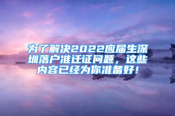 為了解決2022應(yīng)屆生深圳落戶準(zhǔn)遷證問題，這些內(nèi)容已經(jīng)為你準(zhǔn)備好！