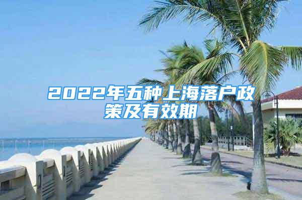 2022年五種上海落戶政策及有效期