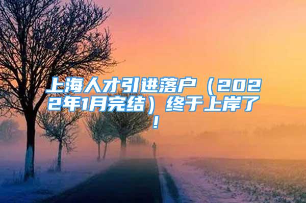 上海人才引進落戶（2022年1月完結）終于上岸了！