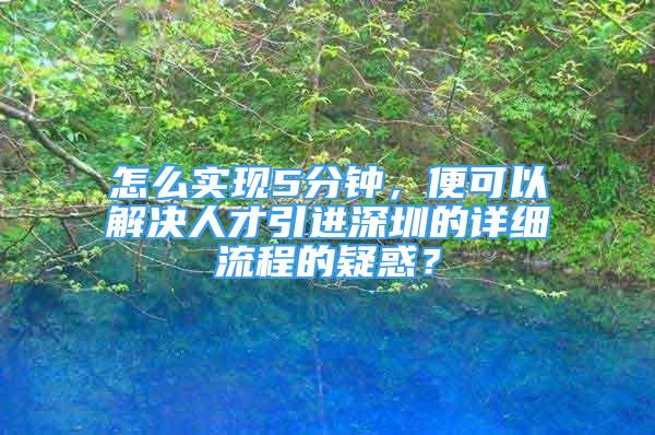 怎么實(shí)現(xiàn)5分鐘，便可以解決人才引進(jìn)深圳的詳細(xì)流程的疑惑？