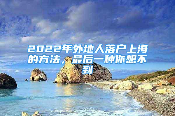 2022年外地人落戶上海的方法，最后一種你想不到