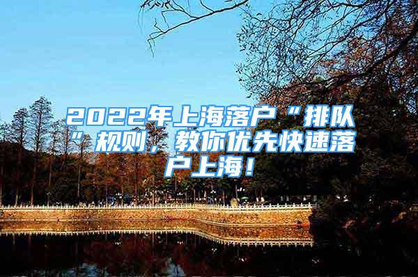 2022年上海落戶“排隊”規(guī)則，教你優(yōu)先快速落戶上海！