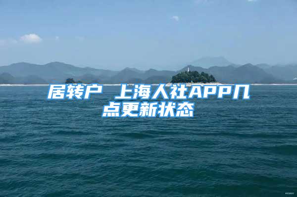 居轉(zhuǎn)戶 上海人社APP幾點(diǎn)更新狀態(tài)