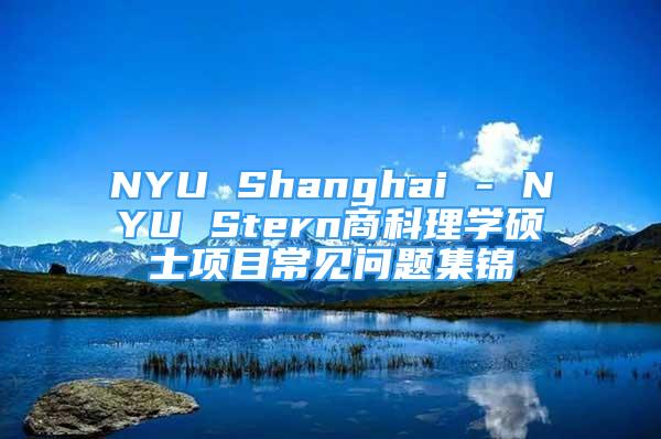 NYU Shanghai - NYU Stern商科理學(xué)碩士項目常見問題集錦