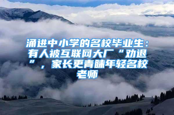 涌進中小學的名校畢業(yè)生：有人被互聯(lián)網(wǎng)大廠“勸退”，家長更青睞年輕名校老師