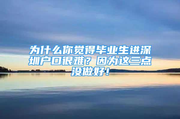 為什么你覺得畢業(yè)生進(jìn)深圳戶口很難？因?yàn)檫@三點(diǎn)沒做好！