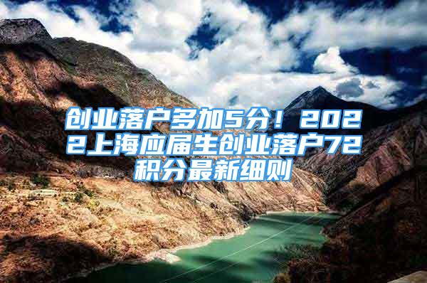 創(chuàng)業(yè)落戶多加5分！2022上海應(yīng)屆生創(chuàng)業(yè)落戶72積分最新細(xì)則