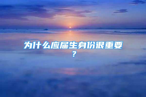 為什么應(yīng)屆生身份很重要？