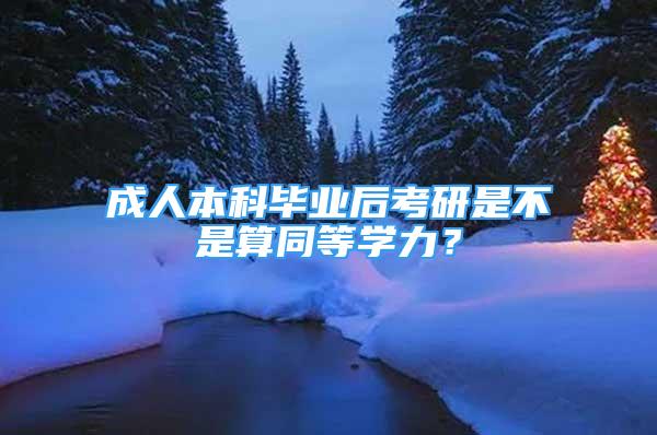 成人本科畢業(yè)后考研是不是算同等學力？