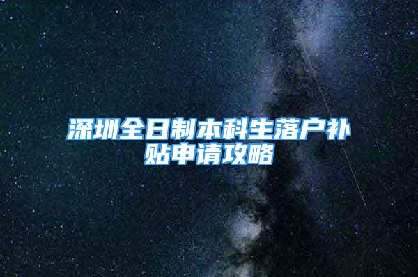 深圳全日制本科生落戶補貼申請攻略