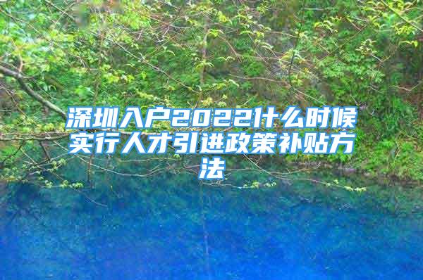 深圳入戶2022什么時候?qū)嵭腥瞬乓M政策補貼方法